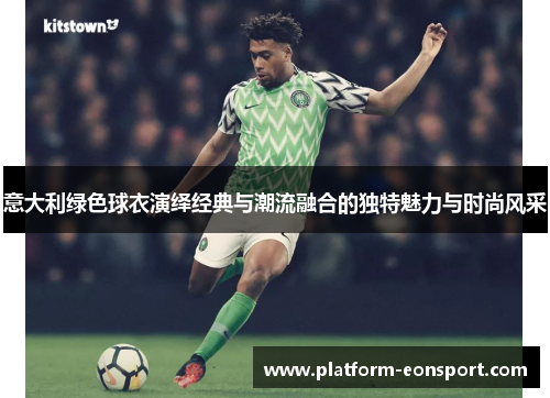 意大利绿色球衣演绎经典与潮流融合的独特魅力与时尚风采
