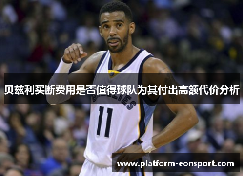 贝兹利买断费用是否值得球队为其付出高额代价分析
