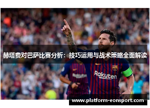 赫塔费对巴萨比赛分析：技巧运用与战术策略全面解读