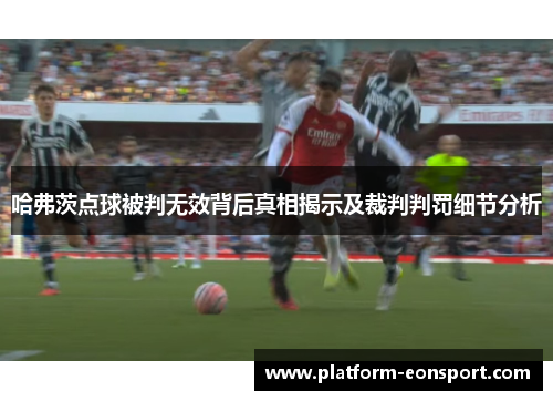 哈弗茨点球被判无效背后真相揭示及裁判判罚细节分析