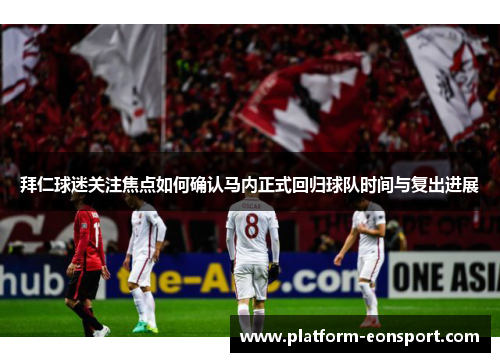 拜仁球迷关注焦点如何确认马内正式回归球队时间与复出进展