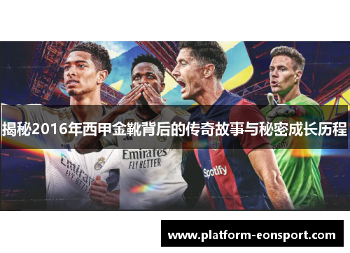 揭秘2016年西甲金靴背后的传奇故事与秘密成长历程